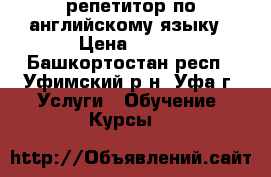 репетитор по английскому языку › Цена ­ 300 - Башкортостан респ., Уфимский р-н, Уфа г. Услуги » Обучение. Курсы   